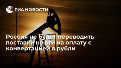 Александр Новак - Новак: Россия не планирует переводить поставки нефти на оплату с конвертацией в рубли - smartmoney.one - Россия - Санкт-Петербург - Санкт-Петербург