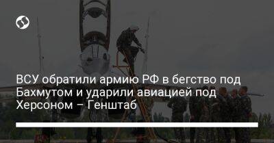 ВСУ обратили армию РФ в бегство под Бахмутом и ударили авиацией под Херсоном – Генштаб - liga.net - Россия - Украина - Нью-Йорк - Харьковская обл. - Херсон - Славянск - Херсонская обл. - Северодонецк - Новопавловск - Бахмутск - район Бериславский