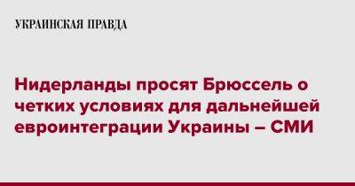 Нидерланды просят Брюссель о четких условиях для дальнейшей евроинтеграции Украины – СМИ - pravda.com.ua - Украина - Голландия - Брюссель