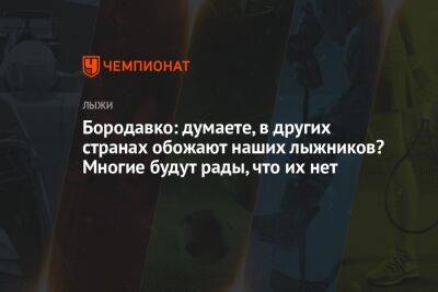 Юрий Бородавко - Андрей Шитихин - Бородавко: думаете, в других странах обожают наших лыжников? Многие будут рады, что их нет - championat.com - Россия