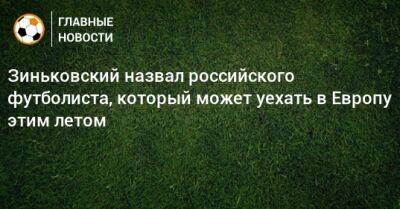 Антон Зиньковский - Зиньковский назвал российского футболиста, который может уехать в Европу этим летом - bombardir.ru - Турция