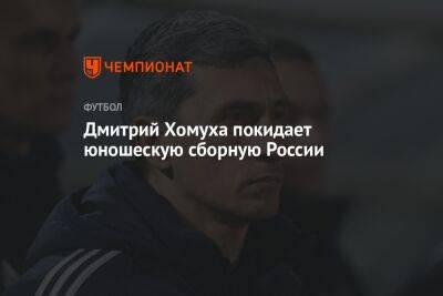 Дмитрий Хомуха покидает юношескую сборную России - championat.com - Москва - Россия