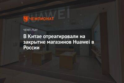 В Китае отреагировали на закрытие магазинов Huawei в России - championat.com - Москва - Россия - Китай - Уфа - Ростов-На-Дону