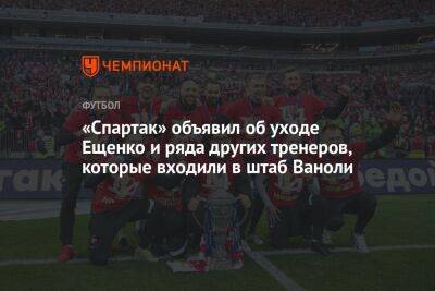 Андрей Ещенко - Паоло Ваноль - Гильермо Абаскаль - «Спартак» объявил об уходе Ещенко и ряда других тренеров, которые входили в штаб Ваноли - championat.com - Москва - Швейцария - Испания