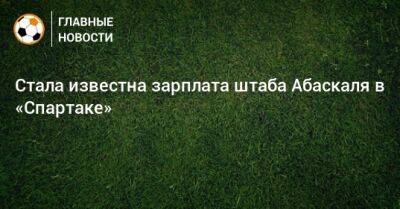 Гильермо Абаскаль - Стала известна зарплата штаба Абаскаля в «Спартаке» - bombardir.ru - Босния и Герцеговина