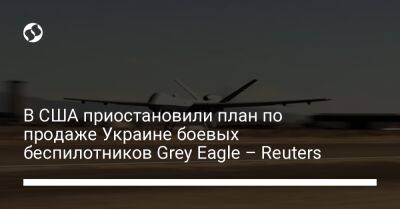 Джо Байден - В США приостановили план по продаже Украине боевых беспилотников Grey Eagle – Reuters - liga.net - Россия - США - Украина - Reuters