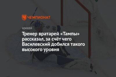 Андрей Василевский - Тренер вратарей «Тампы» рассказал, за счёт чего Василевский добился такого высокого уровня - championat.com