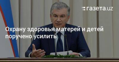 Шавкат Мирзиеев - Охрану здоровья матерей и детей поручено усилить - gazeta.uz - Узбекистан - Ташкент