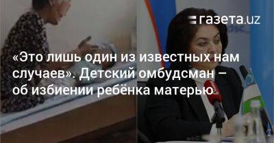 «Это лишь один из известных нам случаев». Детский омбудсман — об избиении ребёнка матерью - gazeta.uz - Узбекистан - Самаркандская обл.