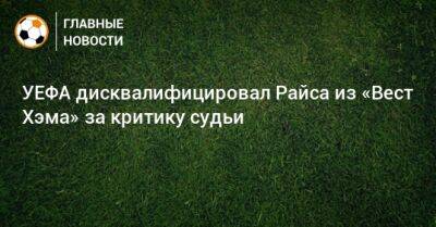 Деклан Райс - УЕФА дисквалифицировал Райса из «Вест Хэма» за критику судьи - bombardir.ru