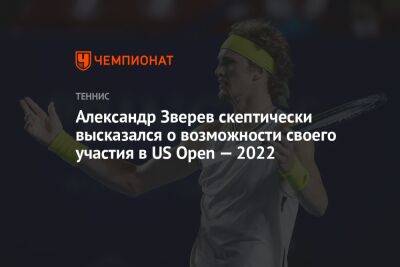 Рафаэль Надаль - Александр Зверев - Александр Зверев скептически высказался о возможности своего участия в US Open — 2022 - championat.com - США - Германия - Франция - Нью-Йорк