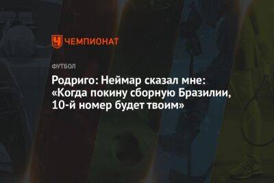 Родриго: Неймар сказал мне: «Когда покину сборную Бразилии, 10-й номер будет твоим» - championat.com - Швейцария - Бразилия - Испания - Сербия - Мадрид - Аргентина - Камерун - Катар