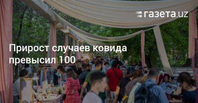 Прирост случаев ковида превысил 100 - gazeta.uz - Узбекистан - Ташкент