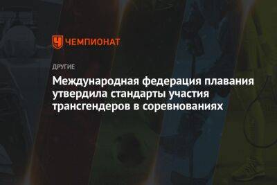 Международная федерация плавания утвердила стандарты участия трансгендеров в соревнованиях - championat.com - Будапешт