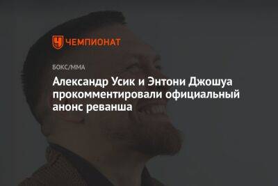 Александр Усик - Энтони Джошуа - Александр Усик и Энтони Джошуа прокомментировали официальный анонс реванша - championat.com - Англия - Саудовская Аравия