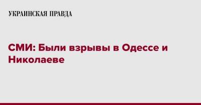 СМИ: Были взрывы в Одессе и Николаеве - pravda.com.ua - Николаев - Одесса