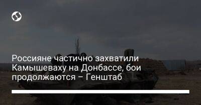 Россияне частично захватили Камышеваху на Донбассе, бои продолжаются – Генштаб - liga.net - Россия - Украина - Славянск - Северодонецк - Новопавловск