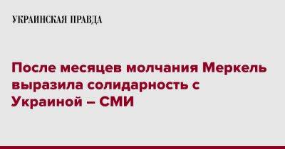 Ангела Меркель - После месяцев молчания Меркель выразила солидарность с Украиной – СМИ - pravda.com.ua - Москва - Россия - Украина - Германия