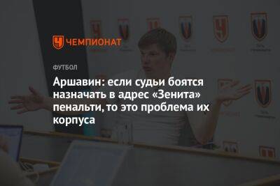 Андрей Аршавин - Аршавин: если судьи боятся назначать в адрес «Зенита» пенальти, то это проблема их корпуса - championat.com - Россия - Санкт-Петербург - Сочи
