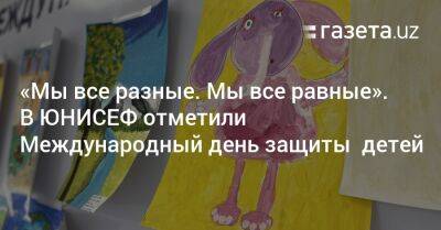 «Мы все разные. Мы все равные». В ЮНИСЕФ отметили Международный день защиты детей - gazeta.uz - Узбекистан