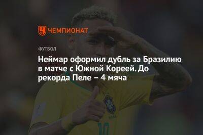 Неймар оформил дубль за Бразилию в матче с Южной Кореей. До рекорда Пеле – 4 мяча - championat.com - Южная Корея - Рио-Де-Жанейро - Бразилия