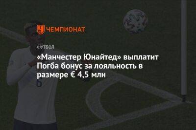 Поль Погба - «Манчестер Юнайтед» выплатит Погба бонус за лояльность в размере € 4,5 млн - championat.com