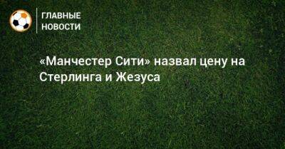 Рахим Стерлинг - Габриэль Жезус - «Манчестер Сити» назвал цену на Стерлинга и Жезуса - bombardir.ru