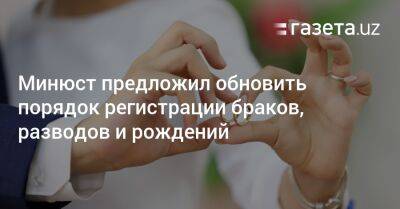 Минюст предложил обновить порядок регистрации браков, разводов и рождений - gazeta.uz - Узбекистан - Ташкент