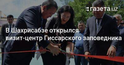 В Шахрисабзе открылся визит-центр Гиссарского заповедника - gazeta.uz - Узбекистан