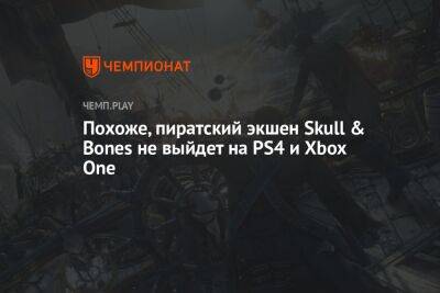 Похоже, пиратский экшен Skull & Bones не выйдет на PS4 и Xbox One - championat.com - Южная Корея - Бразилия