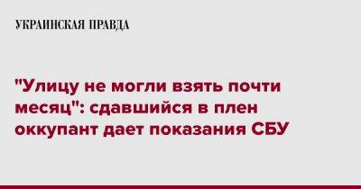 "Улицу не могли взять почти месяц": сдавшийся в плен оккупант дает показания СБУ - pravda.com.ua - Украина - ЛНР - Луганск