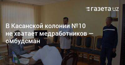 В Касанской колонии №10 не хватает медработников — омбудсман - gazeta.uz - Узбекистан - Ташкент