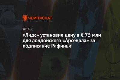 «Лидс» установил цену в € 75 млн для лондонского «Арсенала» за подписание Рафиньи - championat.com - Лондон - Испания