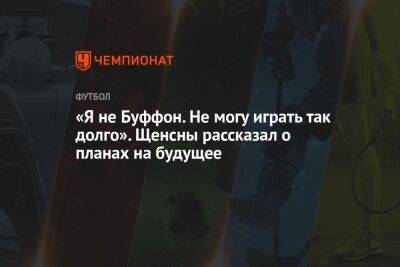 Войцех Щенсны - «Я не Буффон. Не могу играть так долго». Щенсны рассказал о планах на будущее - championat.com - Италия - Польша - Испания