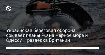 Украинская береговая оборона срывает планы РФ на Черное море и Одессу – разведка Британии - liga.net - Москва - Россия - Украина - Англия - Одесса - Одесская обл.
