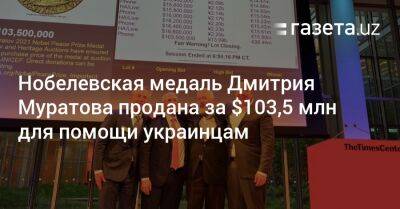 Дмитрий Муратов - Нобелевская медаль Дмитрия Муратова продана за $103,5 млн для помощи украинцам - gazeta.uz - Украина - Узбекистан