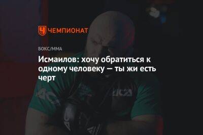 Магомед Исмаилов - Исмаилов: хочу обратиться к одному человеку — ты жи есть черт - championat.com - Россия