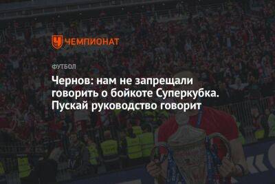 Никита Чернов - Илья Никульников - Чернов: нам не запрещали говорить о бойкоте Суперкубка. Пускай руководство говорит - championat.com - Москва - Россия - Санкт-Петербург