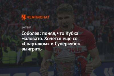 Александр Соболев - Илья Никульников - Паоло Ваноль - Соболев: понял, что Кубка маловато. Хочется ещё со «Спартаком» и Суперкубок выиграть - championat.com - Москва - Россия