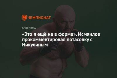 Магомед Исмаилов - «Это я ещё не в форме». Исмаилов прокомментировал потасовку с Никулиным - championat.com - Россия