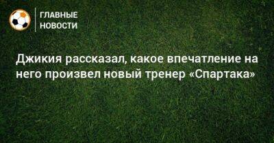 Георгий Джикия - Гильермо Абаскаль - Джикия рассказал, какое впечатление на него произвел новый тренер «Спартака» - bombardir.ru - Москва