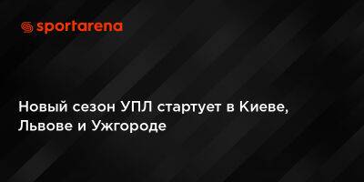 Игорь Бурбас - Новый сезон УПЛ стартует в Киеве, Львове и Ужгороде - sportarena.com - Украина - Киев - Львов - Ужгород