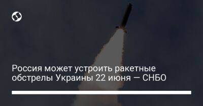 Россия может устроить ракетные обстрелы Украины 22 июня — СНБО - liga.net - Россия - Украина