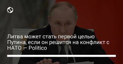Владимир Путин - Литва может стать первой целью Путина, если он решится на конфликт с НАТО — Politico - liga.net - Москва - Россия - Украина - Белоруссия - Эстония - Польша - Литва - Калининград - Латвия