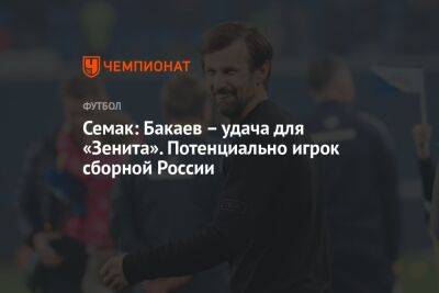 Зелимхан Бакаев - Сергей Семак - Дмитрий Зимин - Семак: Бакаев – удача для «Зенита». Потенциально игрок сборной России - championat.com - Россия - Санкт-Петербург - Нижний Новгород