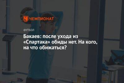 Зелимхан Бакаев - Евгений Марков - Бакаев: после ухода из «Спартака» обиды нет. На кого, на что обижаться? - championat.com - Москва - Россия - Санкт-Петербург