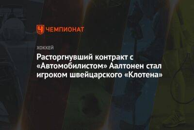 Расторгнувший контракт с «Автомобилистом» Аалтонен стал игроком швейцарского «Клотена» - championat.com - Санкт-Петербург - Швейцария - Московская обл. - Финляндия