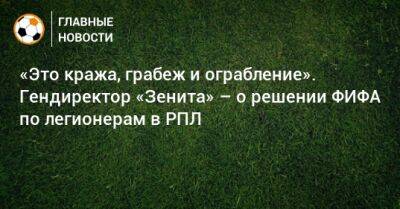 Александр Медведев - «Это кража, грабеж и ограбление». Гендиректор «Зенита» – о решении ФИФА по легионерам в РПЛ - bombardir.ru