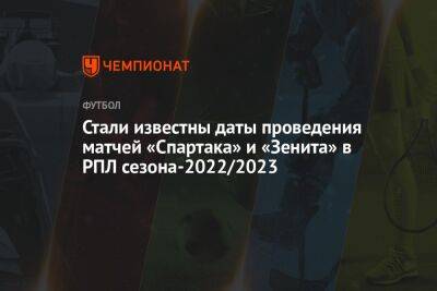 Стали известны даты проведения матчей «Спартака» и «Зенита» в РПЛ сезона-2022/2023 - championat.com - Москва - Россия - Санкт-Петербург - Сочи