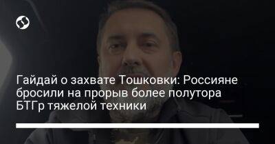 Гайдай о захвате Тошковки: Россияне бросили на прорыв более полутора БТГр тяжелой техники - liga.net - Россия - Украина - Луганская обл. - Лисичанск
